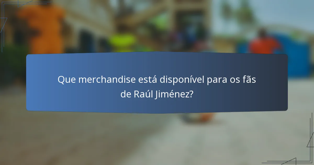 Que merchandise está disponível para os fãs de Raúl Jiménez?