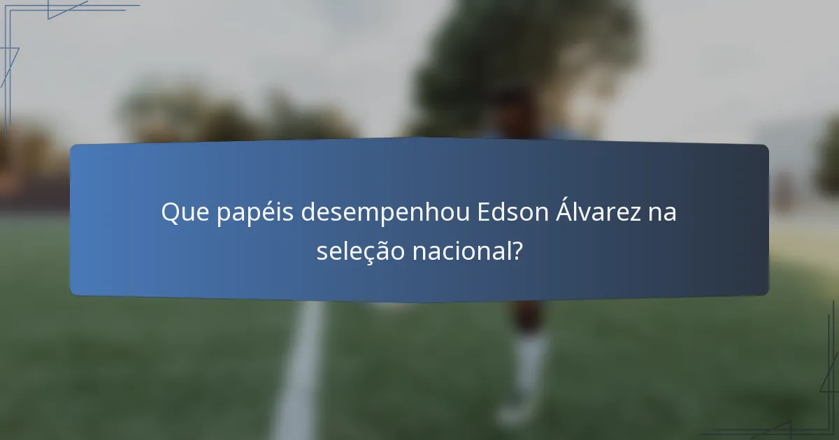 Que papéis desempenhou Edson Álvarez na seleção nacional?
